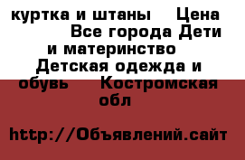 куртка и штаны. › Цена ­ 1 500 - Все города Дети и материнство » Детская одежда и обувь   . Костромская обл.